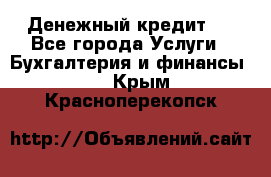 Денежный кредит ! - Все города Услуги » Бухгалтерия и финансы   . Крым,Красноперекопск